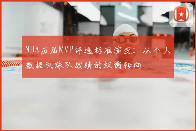 NBA历届MVP评选标准演变:从个人数据到球队战绩的权衡转向