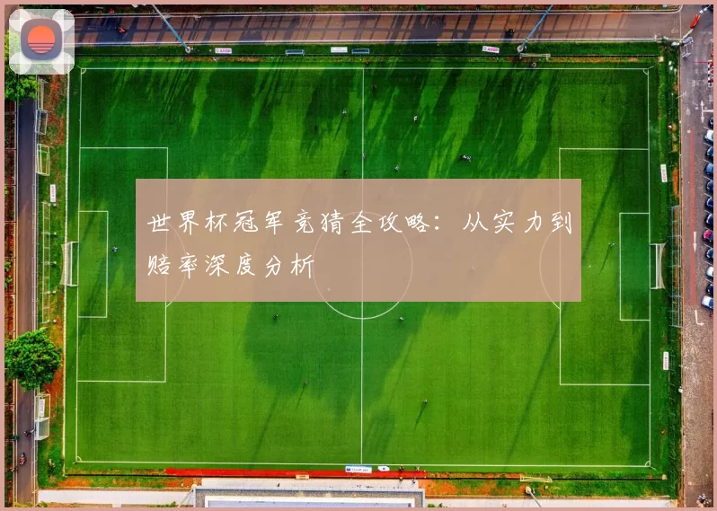 世界杯冠军竞猜全攻略:从实力到赔率深度分析