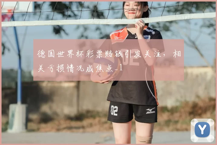 德国世界杯彩票赔钱引发关注，相关亏损情况成焦点_1