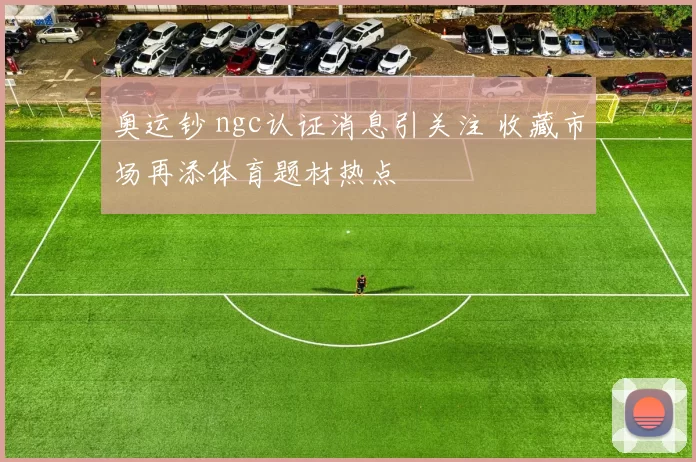 奥运钞 ngc认证消息引关注 收藏市场再添体育题材热点