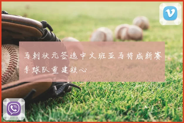 马刺状元签选中文班亚马将成新赛季球队重建核心