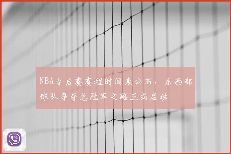 NBA季后赛赛程时间表公布，东西部球队争夺总冠军之路正式启动