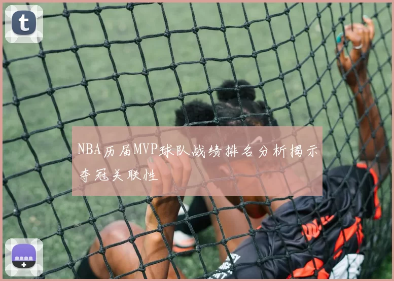 NBA历届MVP球队战绩排名分析揭示夺冠关联性