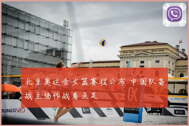 北京奥运会女篮赛程公布 中国队备战主场作战看点足