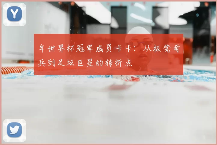 年世界杯冠军成员卡卡:从板凳奇兵到足坛巨星的转折点