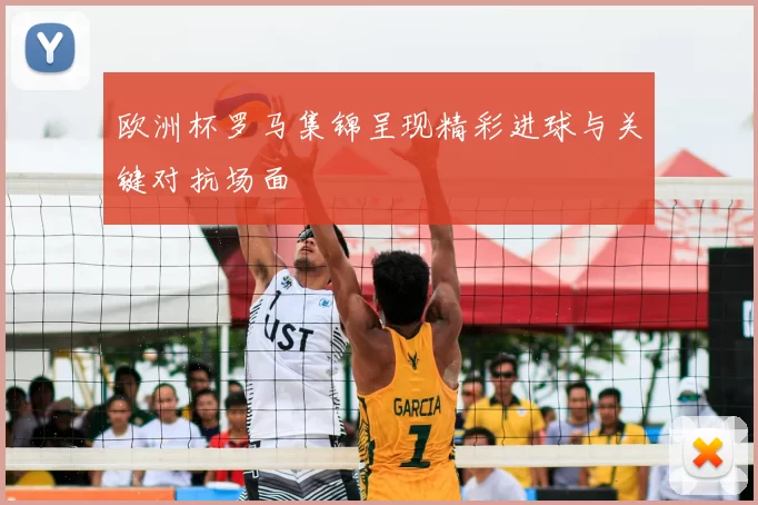 欧洲杯罗马集锦呈现精彩进球与关键对抗场面