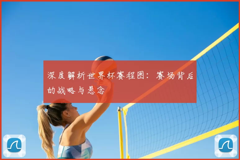 深度解析世界杯赛程图:赛场背后的战略与悬念