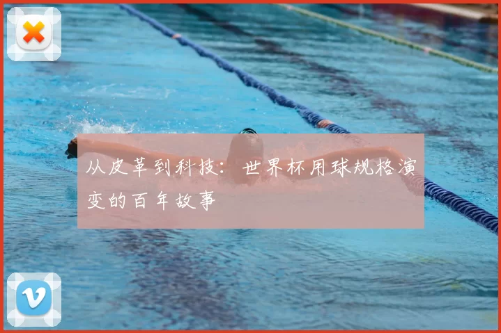 从皮革到科技：世界杯用球规格演变的百年故事
