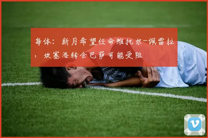 每体：新月希望任命维托尔-佩雷拉，坎塞洛转会巴萨可能受阻