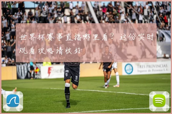 世界杯赛事直播哪里看？这份实时观看攻略请收好