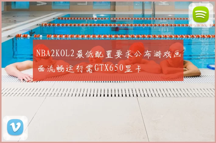 NBA2KOL2最低配置要求公布游戏画面流畅运行需GTX650显卡
