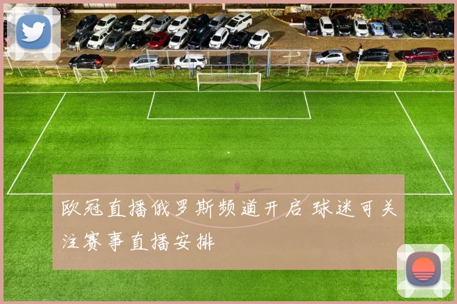 欧冠直播俄罗斯频道开启 球迷可关注赛事直播安排