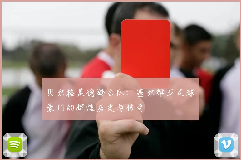 贝尔格莱德游击队：塞尔维亚足球豪门的辉煌历史与传奇
