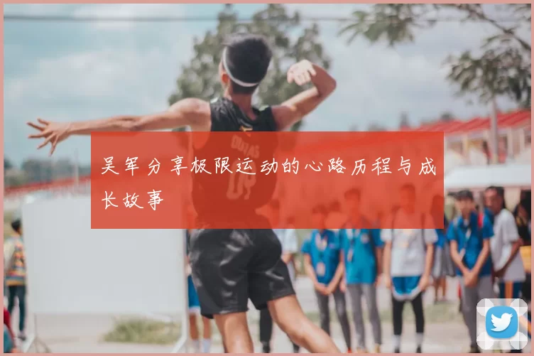 吴军分享极限运动的心路历程与成长故事