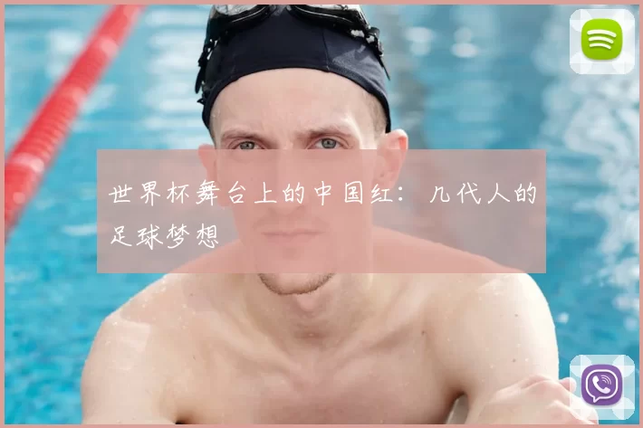 世界杯舞台上的中国红：几代人的足球梦想