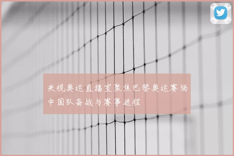 央视奥运直播室聚焦巴黎奥运赛场中国队备战与赛事进程