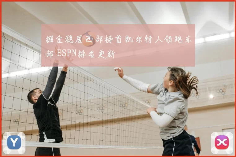 掘金稳居西部榜首凯尔特人领跑东部 ESPN排名更新
