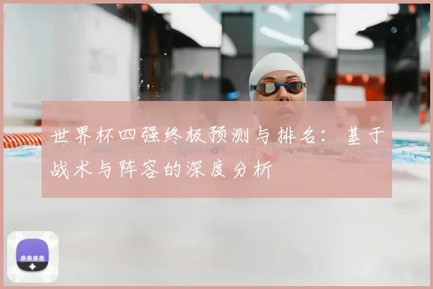世界杯四强终极预测与排名:基于战术与阵容的深度分析