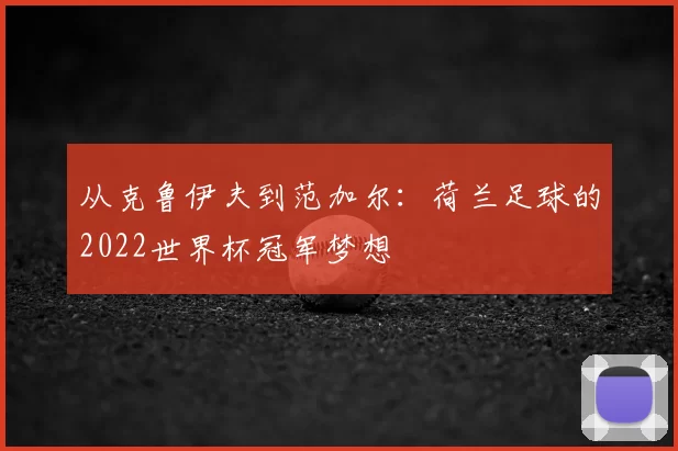 从克鲁伊夫到范加尔:荷兰足球的2022世界杯冠军梦想