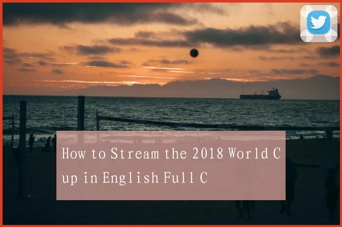 How to Stream the 2018 World Cup in English Full C