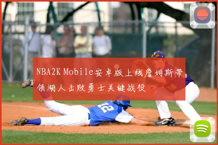 NBA2K Mobile安卓版上线詹姆斯带领湖人击败勇士关键战役