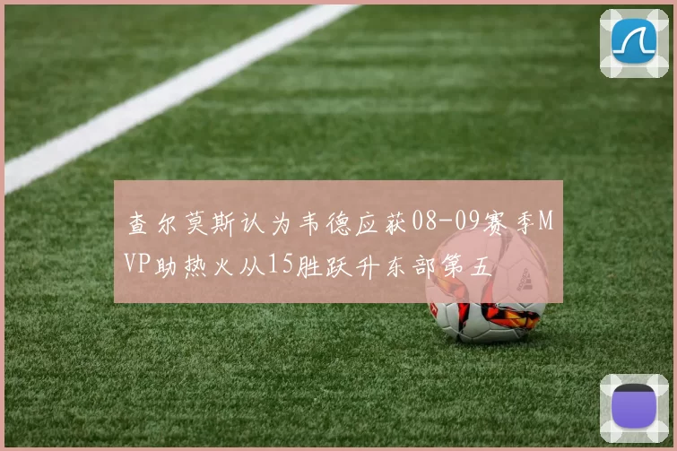 查尔莫斯认为韦德应获08-09赛季MVP助热火从15胜跃升东部第五