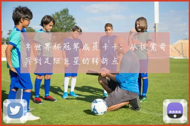 年世界杯冠军成员卡卡:从板凳奇兵到足坛巨星的转折点