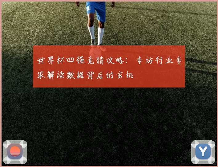 世界杯四强竞猜攻略：专访行业专家解读数据背后的玄机