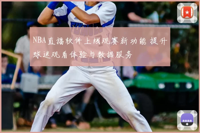 NBA直播软件上线观赛新功能 提升球迷观看体验与数据服务