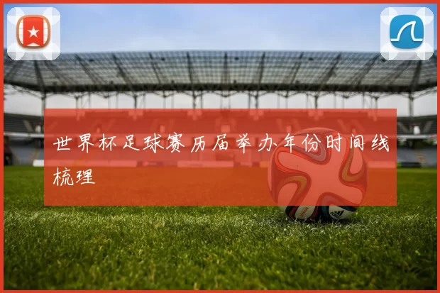 世界杯足球赛历届举办年份时间线梳理