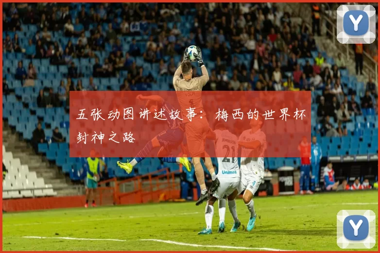 五张动图讲述故事:梅西的世界杯封神之路