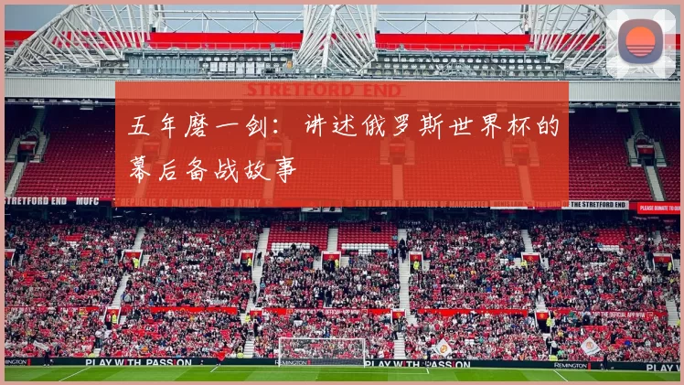 五年磨一剑：讲述俄罗斯世界杯的幕后备战故事