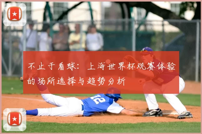 不止于看球：上海世界杯观赛体验的场所选择与趋势分析