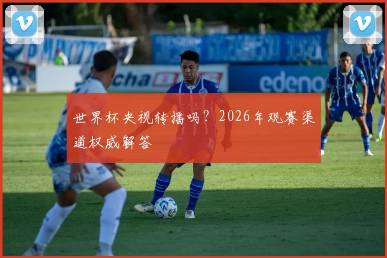 世界杯央视转播吗？2026年观赛渠道权威解答