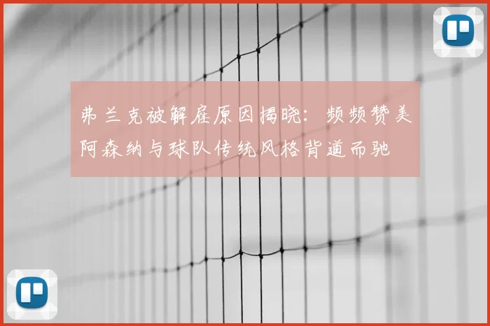弗兰克被解雇原因揭晓:频频赞美阿森纳与球队传统风格背道而驰