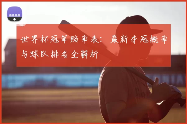 世界杯冠军赔率表：最新夺冠概率与球队排名全解析
