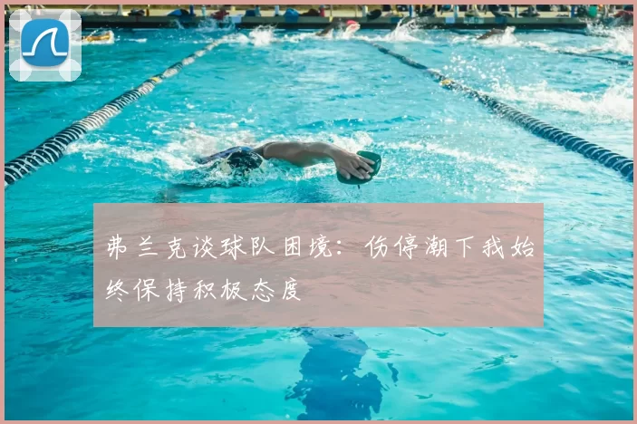 弗兰克谈球队困境:伤停潮下我始终保持积极态度