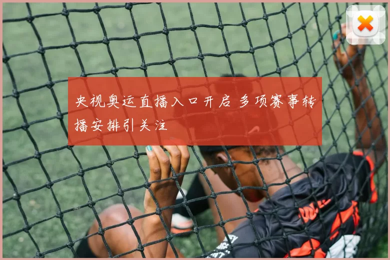 央视奥运直播入口开启 多项赛事转播安排引关注