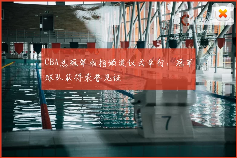 CBA总冠军戒指颁奖仪式举行,冠军球队获得荣誉见证