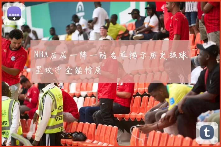 NBA历届一阵一防名单揭示历史级球星攻守全能特质