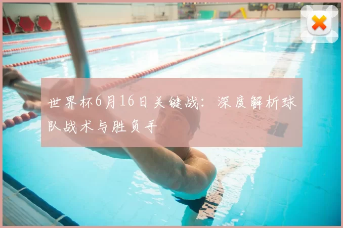 世界杯6月16日关键战:深度解析球队战术与胜负手
