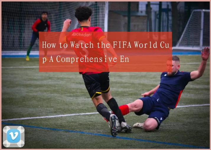 How to Watch the FIFA World Cup A Comprehensive En