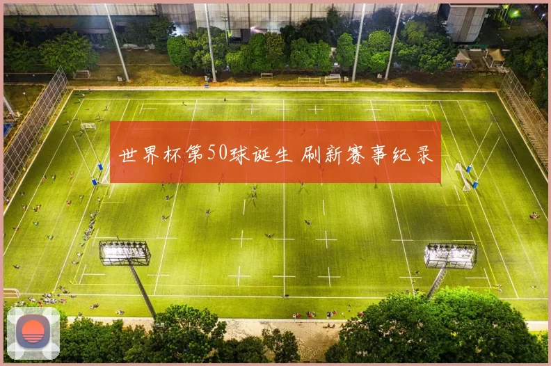 世界杯第50球诞生 刷新赛事纪录
