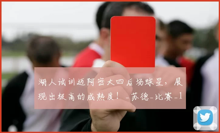 湖人试训迈阿密大四后场球星,展现出极高的成熟度!_苏德_比赛_1