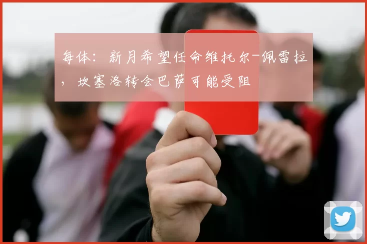 每体：新月希望任命维托尔-佩雷拉，坎塞洛转会巴萨可能受阻