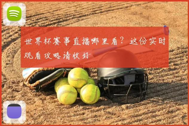 世界杯赛事直播哪里看？这份实时观看攻略请收好