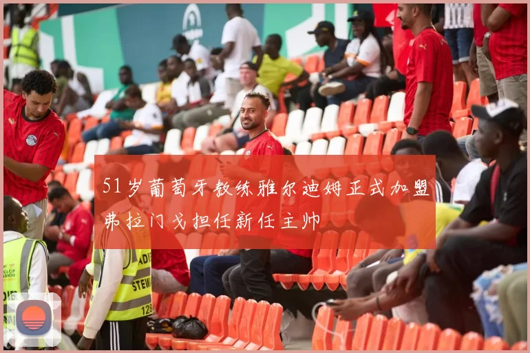 51岁葡萄牙教练雅尔迪姆正式加盟弗拉门戈担任新任主帅