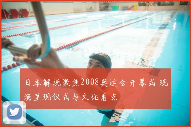 日本解说聚焦2008奥运会开幕式 现场呈现仪式与文化看点