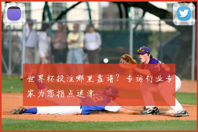 世界杯投注哪里靠谱？专访行业专家为您指点迷津