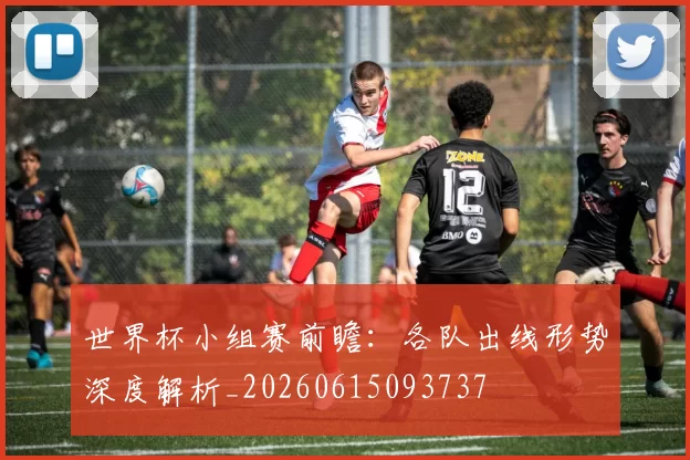 世界杯小组赛前瞻：各队出线形势深度解析_20260615093737